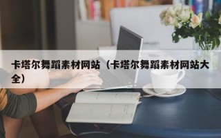 武夷山卡塔尔舞蹈素材网站（卡塔尔舞蹈素材网站大全）