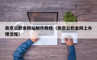 武夷山南京公积金网站制作教程（南京公积金网上办理流程）