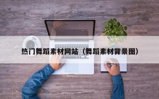 武夷山热门舞蹈素材网站（舞蹈素材背景图）