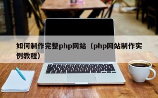 武夷山如何制作完整php网站（php网站制作实例教程）