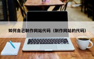 武夷山如何自己制作网站代码（制作网站的代码）