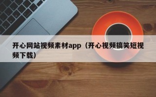 武夷山开心网站视频素材app（开心视频搞笑短视频下载）