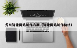 武夷山龙川智能网站制作方案（智能网站制作价格）