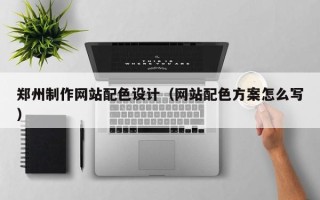武夷山郑州制作网站配色设计（网站配色方案怎么写）