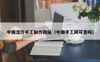武夷山中国流行手工制作网站（中国手工网可靠吗）