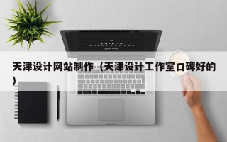 武夷山天津设计网站制作（天津设计工作室口碑好的）